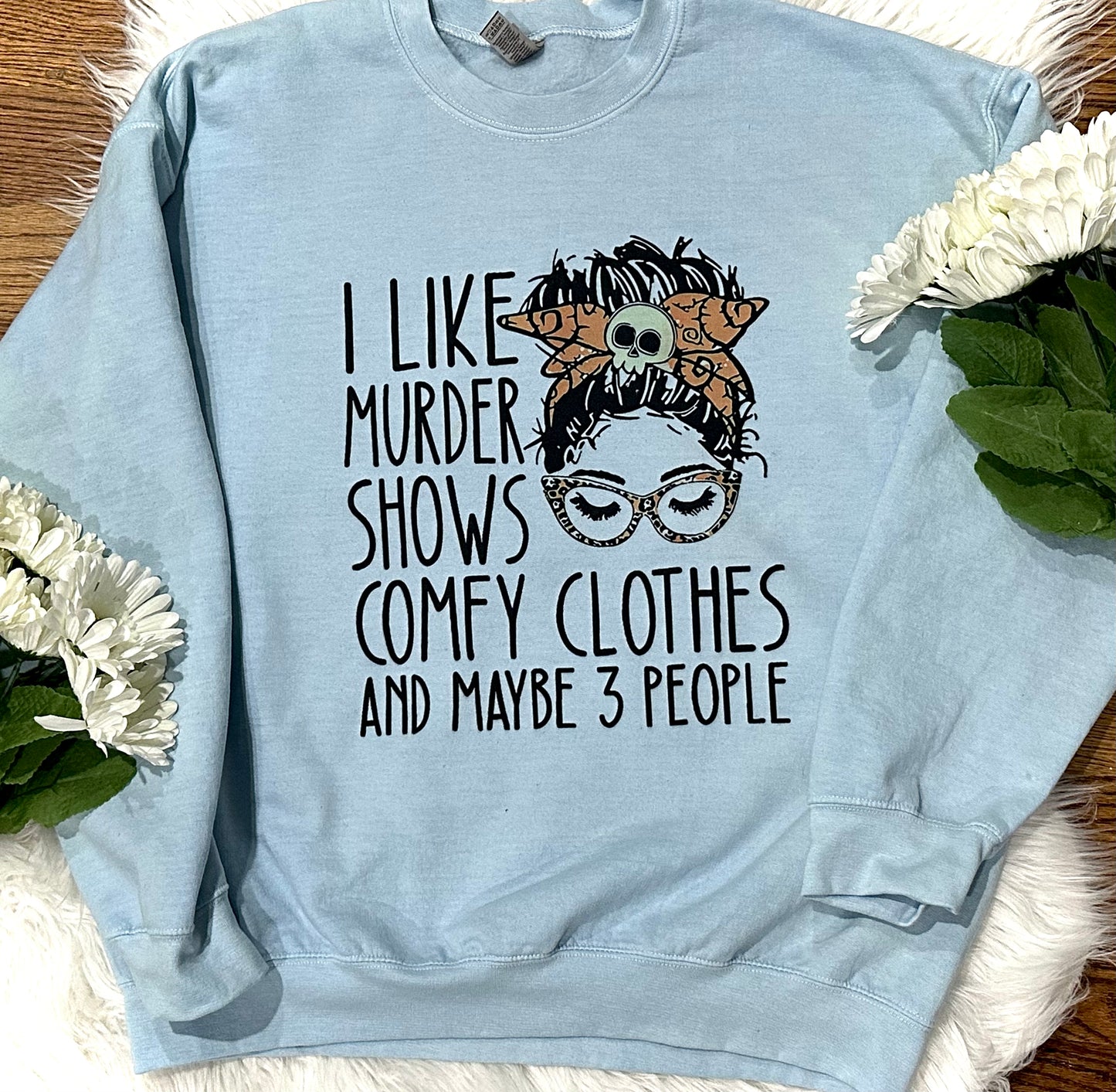 I like murder shows comfy clothes and maybe 3 people sweatshirt